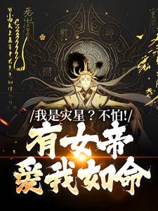 我是灾星？不怕！有女帝爱我如命这本小说完结了吗？免费查看最新章节