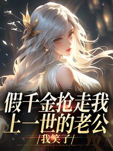 在线寻找假千金抢走我上一世的老公，我笑了小说的无删减版本