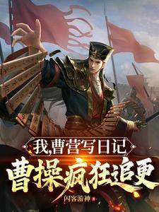 我，曹营写日记，曹操疯狂追更郭羽，我，曹营写日记，曹操疯狂追更在线无弹窗阅读