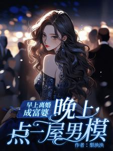 早上离婚成富婆，晚上点一屋男模小说的免费阅读版本在哪里可以找到？