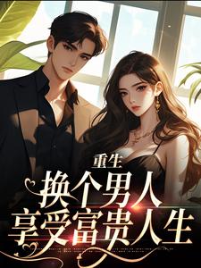 顾蔷薇完整版《重生：换个男人享受富贵人生》小说免费阅读