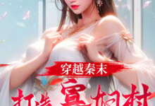 穿越秦末,打造寡妇村特种部队完整版小说免费阅读,穿越秦末,打造寡妇村特种部队小说-殇情文学