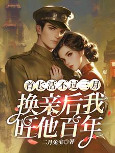 首长活不过三月，换亲后我旺他百年完整版最新章节，首长活不过三月，换亲后我旺他百年章节在线阅读