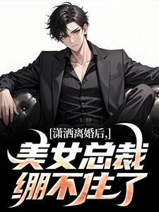 完结版《潇洒离婚后，美女总裁绷不住了》在线免费阅读