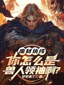 《废材纨绔，你怎么是兽族领袖啊？》全集免费在线阅读（李逸）