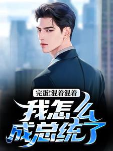 《完蛋！混着混着我怎么成总统了》李牝小说免费阅读完整版