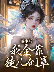重生后，我全靠徒儿们罩小说完结版章节免费阅读