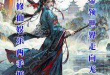 免费看娱乐修仙两手抓：我带领世界无敌小说的网站有哪些？-殇情文学