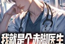 完结版《我就是个赤脚医生,怎么都追着我跑》免费阅读-殇情文学