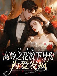 为我，高岭之花放下身份为爱发疯这本小说怎么样？免费在线阅读试试
