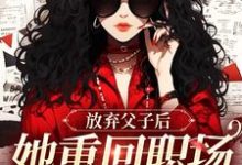放弃父子后，她重回职场成人生赢家这本小说怎么样？免费在线阅读试试-殇情文学
