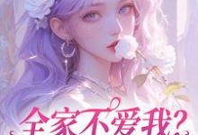 小说《全家不爱我?那我就单飞咯》完整版在线章节免费阅读-殇情文学