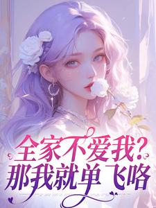 小说《全家不爱我？那我就单飞咯》完整版在线章节免费阅读
