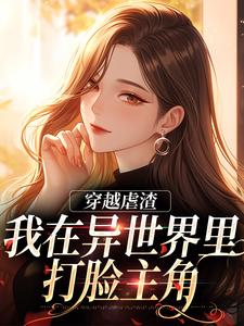 小说《穿越虐渣：我在异世界里打脸主角》完整版章节免费阅读