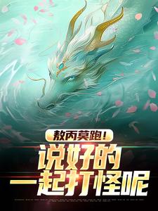 敖丙莫跑！说好的一起打怪呢小说有没有完整的免费版本在线阅读？