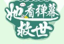 小说《沦为剧本世界，她看弹幕救世》完整版章节免费阅读-殇情文学