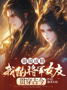 小说《铜镜成精，我的将军女友贯穿古今》完整版章节免费阅读