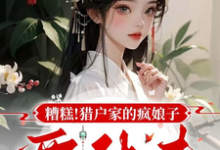 完结版《糟糕!猎户家的疯娘子要休夫》章节阅读-殇情文学