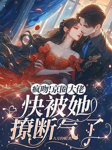 已完结小说《疯吻！京圈大佬快被她撩断气了》章节免费阅读