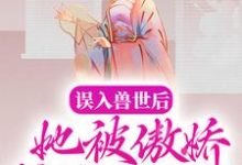 误入兽世后，她被傲娇蛇夫缠着宠小说的无弹窗阅读体验，寻找免费阅读网站-殇情文学