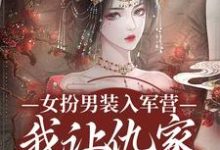 寻找能够免费阅读女扮男装入军营，我让仇家瑟瑟发抖小说的平台-殇情文学