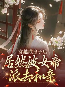 杨铭小说《穿越成皇子后，居然被女帝派去和亲》完整版免费阅读