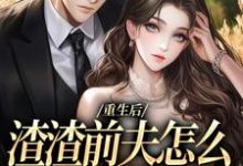 重生后，渣渣前夫怎么不鬼混了小说完结版章节免费阅读-殇情文学