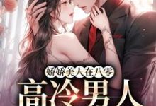 小说《娇娇美人在八零,高冷男人不经撩》章节免费阅读-殇情文学