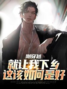 顾云涛小说《刚穿越就让我下乡，这该如何是好》完整版免费阅读