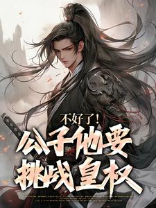 《不好了！公子他要挑战皇权》小说免费阅读完整版