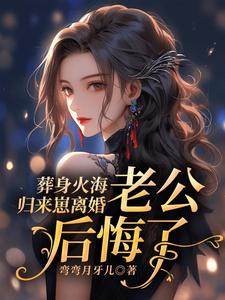小说《葬身火海归来崽离婚，老公后悔了》在线章节阅读