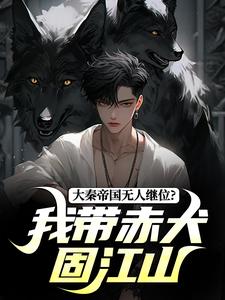 大秦帝国无人继位？我带赤犬固江山小说的最新章节在哪里更新？免费追踪阅读