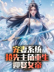 宠妻系统，抢先主角重生迎娶女帝免费阅读，宠妻系统，抢先主角重生迎娶女帝章节在线阅读