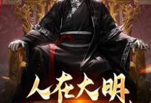 已完结小说《人在大明,揭开尘封往事》最新章节-殇情文学