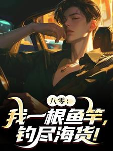 周辰小说八零：我一根鱼竿，钓尽海货！完整版阅读