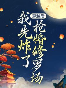 叶楚月完整版小说《穿越后，我先炸了抢婚修罗场》免费阅读
