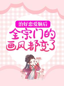 已完结小说《治好恋爱脑后，全宗门的画风都变了》章节免费阅读