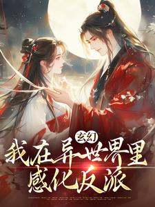 完结版《玄幻：我在异世界里感化反派》章节阅读