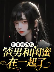 创业成功后渣男和闺蜜在一起了这本小说在哪里可以看？哪里有免费试读章节？