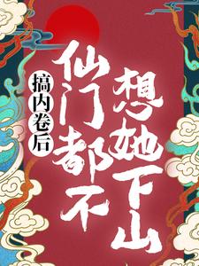 哪里能找到搞内卷后，仙门都不想她下山小说的全部章节？