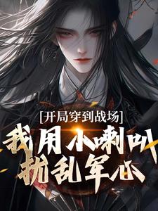 开局穿到战场，我用小喇叭扰乱军心小说的免费电子版在哪里可以下载或阅读？