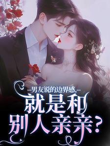 男友说的边界感，就是和别人亲亲？章节免费在线阅读，姜棠完结版
