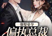 栗枝厉爵霆小说完整版《强娶豪夺：偏执总裁的追妻路》免费阅读-殇情文学