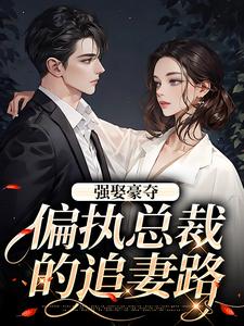栗枝厉爵霆小说完整版《强娶豪夺：偏执总裁的追妻路》免费阅读
