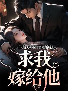 在线免费阅读未婚夫和我闺蜜退婚后，求我嫁给他完整小说