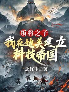 叛将之子？我在边关建立科技帝国小说，叛将之子？我在边关建立科技帝国在线阅读