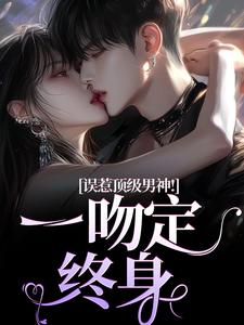 误惹顶级男神！一吻定终身小说的无弹窗阅读体验，寻找免费阅读网站