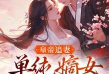 慕挽珠小说完整版《皇帝追妻，单纯嫡女她太好骗》免费阅读-殇情文学