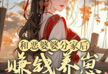 和恶婆婆分家后,赚钱养崽旺全家小说完结了吗?在哪里可以免费读到?-殇情文学