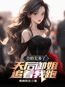会的太多了，天后御姐追着我跑陈斌小说大结局免费试读